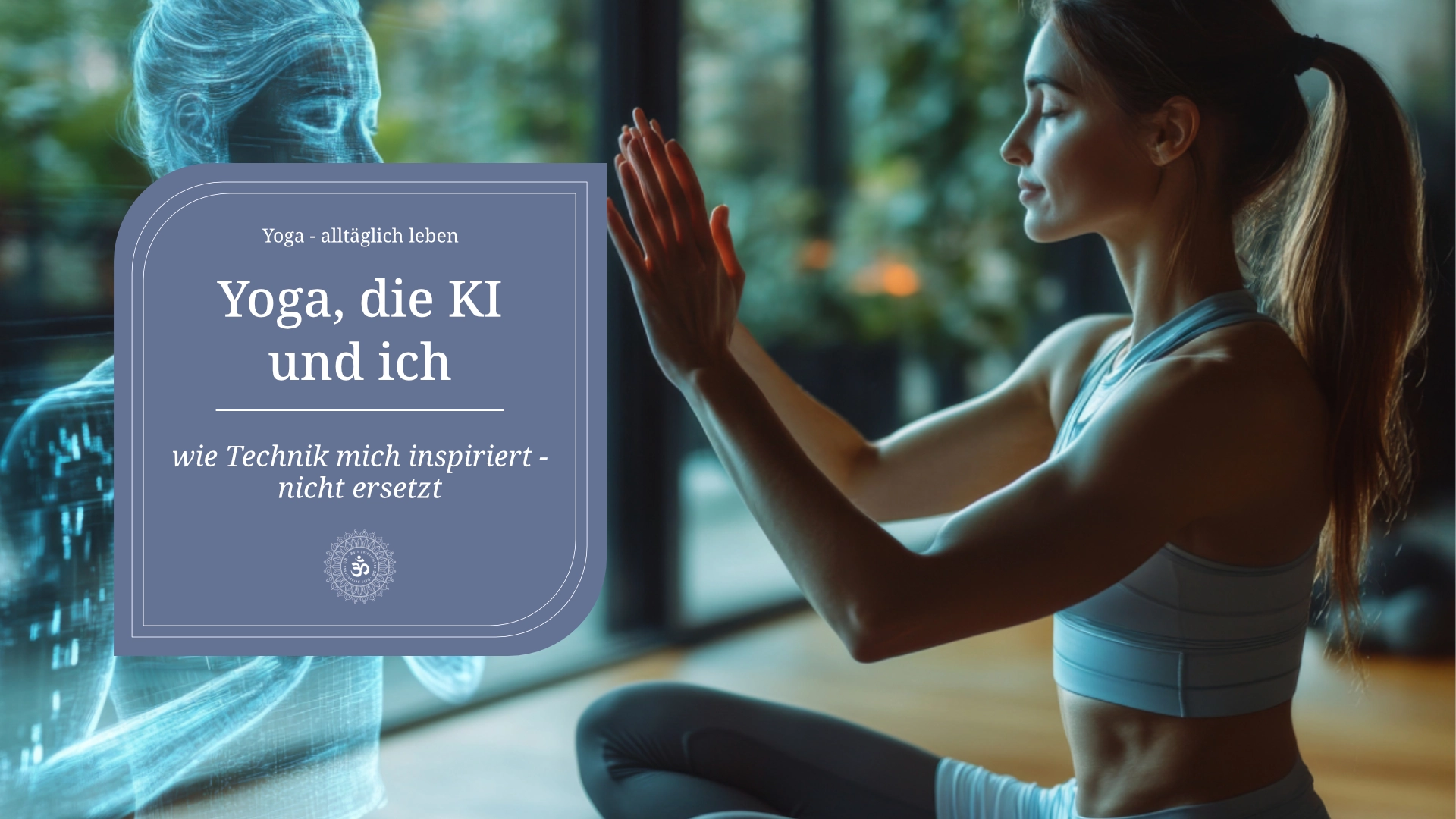 Yoga, die KI und ich - junge Frau sitzt in Padmasana mit Blick Richtung Fenster, vor ihr ist ein Hologram einer technischen Frau