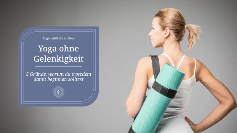 Yoga ohne Gelenkigkeit – 5 Gründe warum du trotzdem damit beginnen solltest